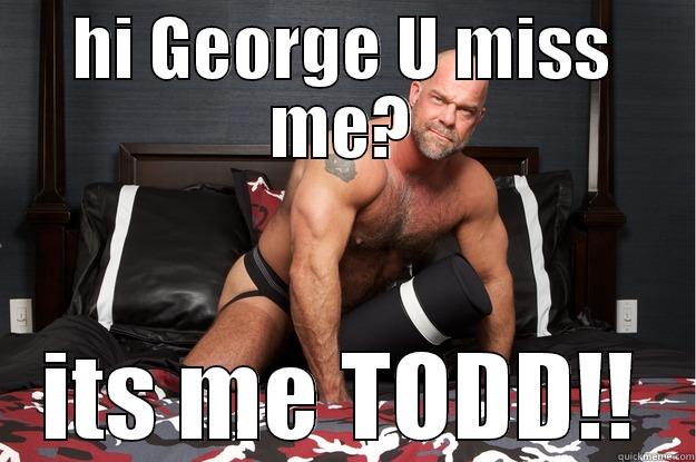 HI GEORGE U MISS ME? ITS ME TODD!! Gorilla Man