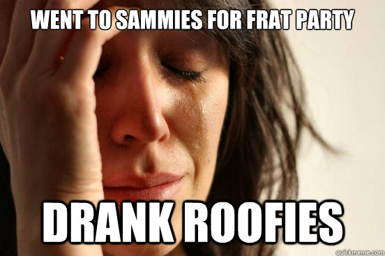 Went to Sammies for frat party drank roofies  First World Problems