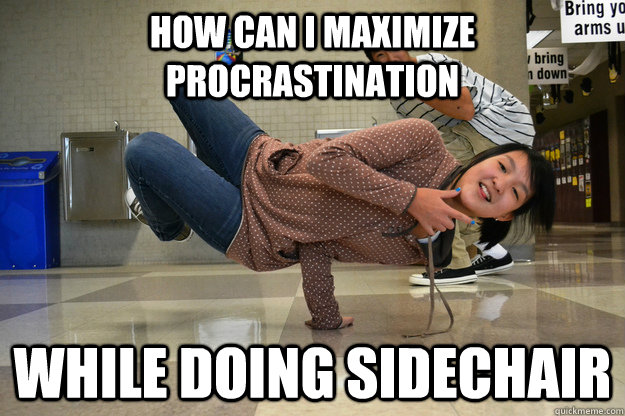 How can I maximize procrastination While doing sidechair  