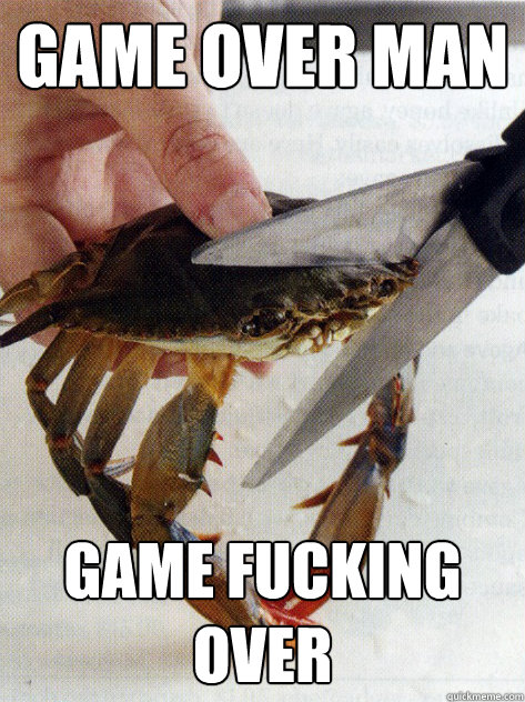 Game Over Man GAME FUCKING OVER  Optimistic Crab