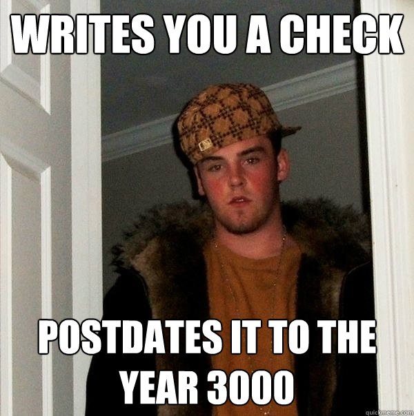 Writes you a check Postdates it to the year 3000  Scumbag Steve