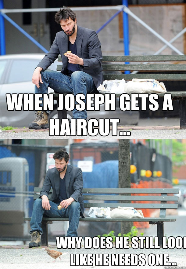 When Joseph gets a haircut... Why does he still look like he needs one...  Sad Keanu