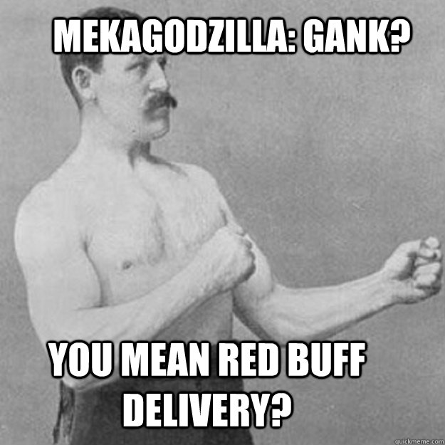 Mekagodzilla: Gank? You mean red buff delivery?  overly manly man