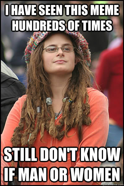 I have seen this meme hundreds of times Still don't know if man or women  College Liberal