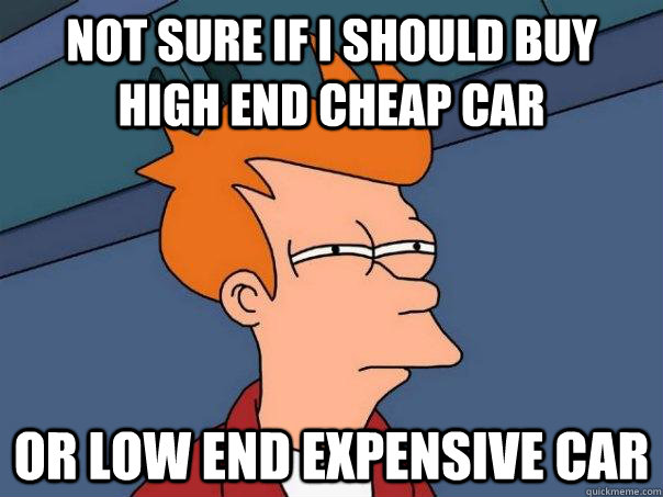 Not sure if i should buy high end cheap car or low end expensive car - Not sure if i should buy high end cheap car or low end expensive car  Futurama Fry