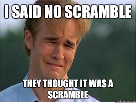 I said no scramble They thought it was a scramble - I said no scramble They thought it was a scramble  1990s Problems