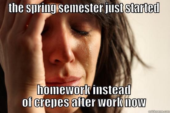 THE SPRING SEMESTER JUST STARTED HOMEWORK INSTEAD  OF CREPES AFTER WORK NOW  First World Problems