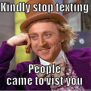 KINDLY STOP TEXTING  PEOPLE CAME TO VISIT YOU Condescending Wonka