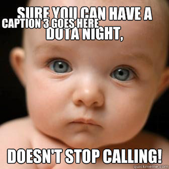 Sure you can have a DotA night, Doesn't stop calling! Caption 3 goes here  Serious Baby