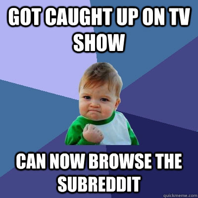 Got caught up on TV show Can now browse the subreddit   Success Kid