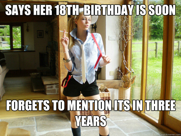 says her 18th  birthday is soon forgets to mention its in three years  