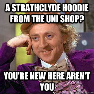 a strathclyde hoodie from the uni shop? you're new here aren't you  Condescending Wonka