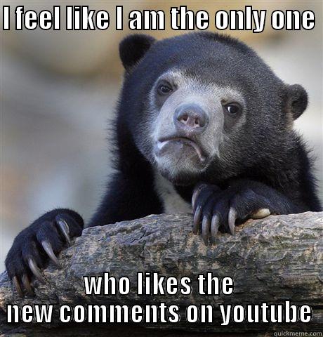 I FEEL LIKE I AM THE ONLY ONE  WHO LIKES THE NEW COMMENTS ON YOUTUBE Confession Bear