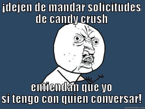 akjsdjajsadasjk :C - ¡DEJEN DE MANDAR SOLICITUDES DE CANDY CRUSH ENTIENDAN QUE YO SI TENGO CON QUIEN CONVERSAR! Y U No