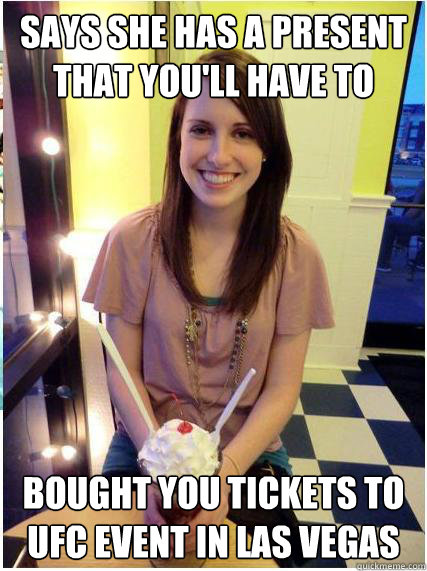 Says she has a present that you'll have to wait 9 months for Bought you tickets to UFC event in Las Vegas  Misunderstood Girlfriend