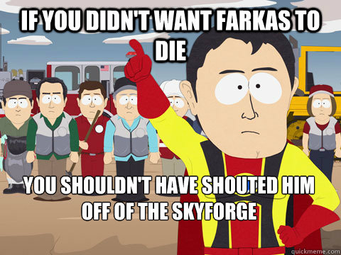 If you didn't want Farkas to die You shouldn't have shouted him off of the skyforge











  Captain Hindsight