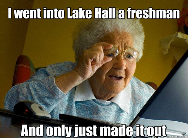 I went into Lake Hall a freshman And only just made it out    Grandma finds the Internet