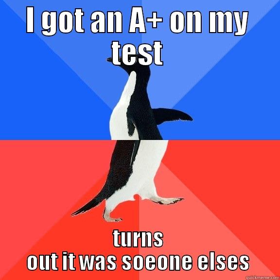 I GOT AN A+ ON MY TEST TURNS OUT IT WAS SOEONE ELSES Socially Awkward Awesome Penguin