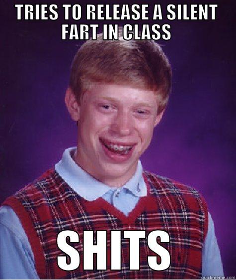 TRIES TO RELEASE A SILENT FART IN CLASS SHITS Bad Luck Brian