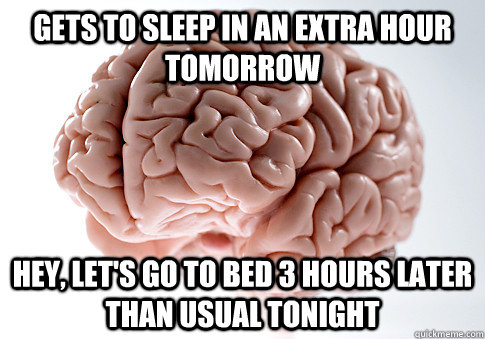 gets to sleep in an extra hour tomorrow hey, let's go to bed 3 hours later than usual tonight - gets to sleep in an extra hour tomorrow hey, let's go to bed 3 hours later than usual tonight  Scumbag Brain