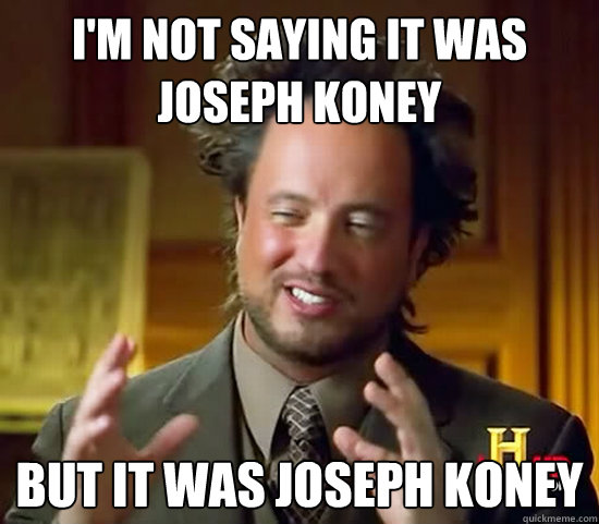 I'm not saying it was Joseph Koney But it was Joseph Koney - I'm not saying it was Joseph Koney But it was Joseph Koney  Ancient Aliens