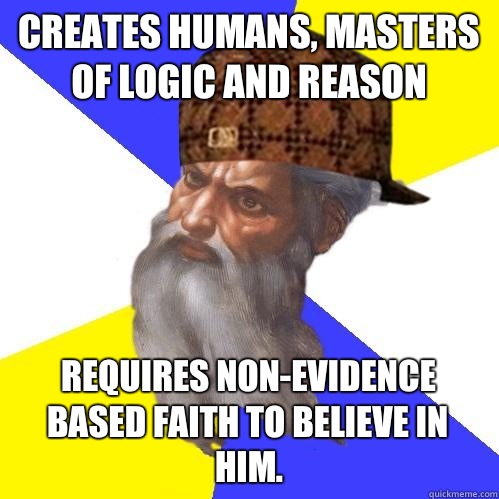 Creates humans, masters of logic and reason Requires non-evidence based faith to believe in him.  Scumbag Advice God