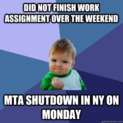 Did not finish work assignment over the weekend MTA shutdown in NY on Monday  Success Kid