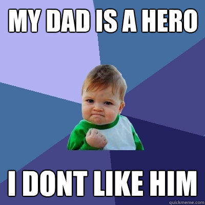 My dad is a hero I dont like him  Success Kid