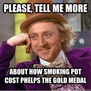 Please, tell me more  about how smoking pot cost phelps the gold medal  Condescending Wonka