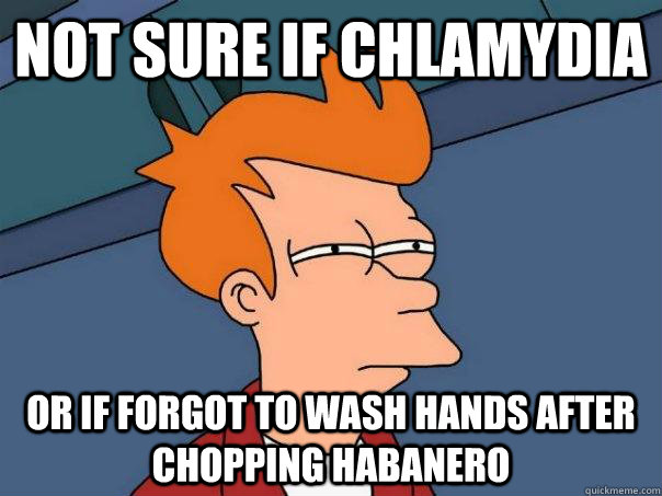 Not sure if chlamydia Or if forgot to wash hands after chopping habanero - Not sure if chlamydia Or if forgot to wash hands after chopping habanero  Futurama Fry