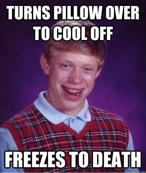 turns pillow over to cool off freezes to death  Bad Luck Brian