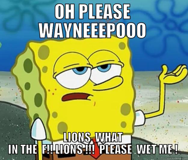 OH PLEASE WAYNEEEPOOO LIONS  WHAT IN THE  F!! LIONS !!!  PLEASE  WET ME ! Tough Spongebob