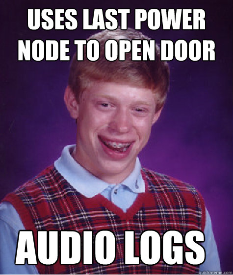 uses last Power Node to open door  Audio logs  Bad Luck Brian