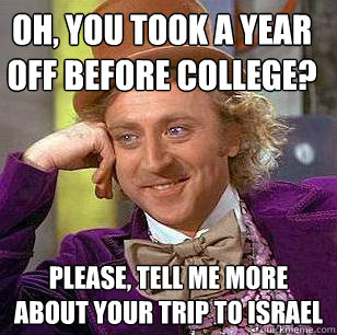 Oh, you took a year off before college? Please, tell me more about your trip to Israel  Condescending Wonka