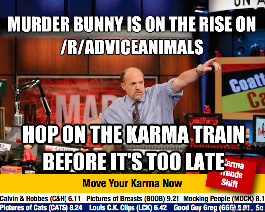 Murder bunny is on the rise on /r/adviceanimals
 hop on the karma train before it's too late  Mad Karma with Jim Cramer