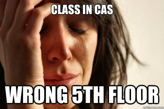 Class in CAS Wrong 5th Floor  First World Problems