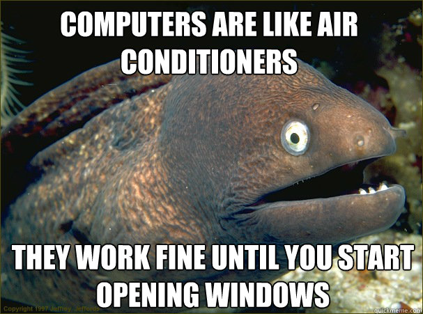 They work fine until you start opening windows Computers are like air conditioners  Bad Joke Eel