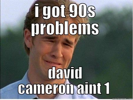 I GOT 90S PROBLEMS DAVID CAMERON AINT 1  1990s Problems