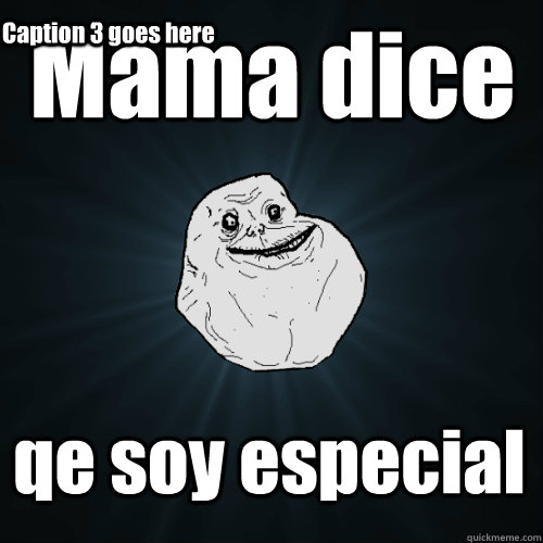 Mama dice  qe soy especial Caption 3 goes here  Forever Alone