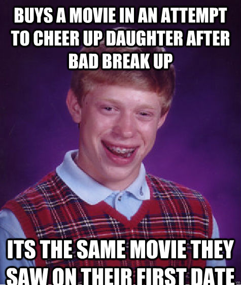 Buys a movie in an attempt to cheer up daughter after bad break up Its the same movie they saw on their first date  Bad Luck Brian