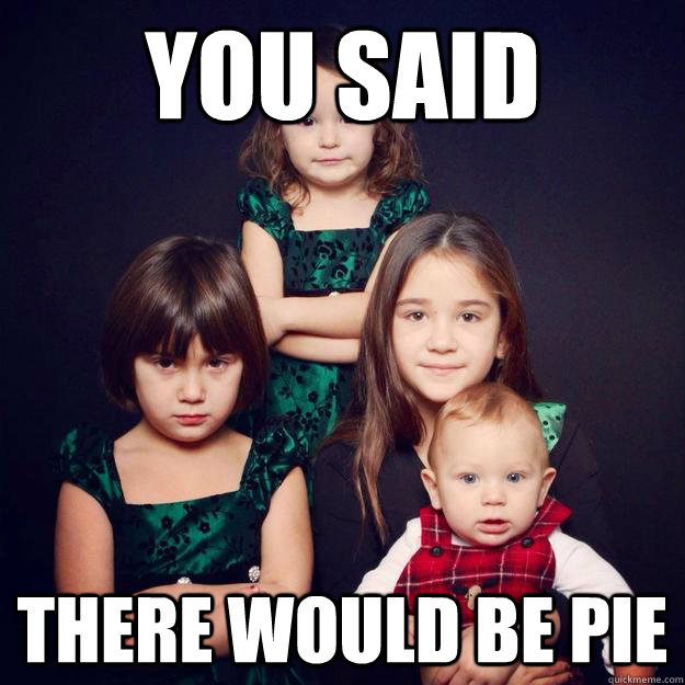 You said there would be pie  