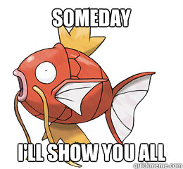 Someday I'll show you all  Tormented Magikarp