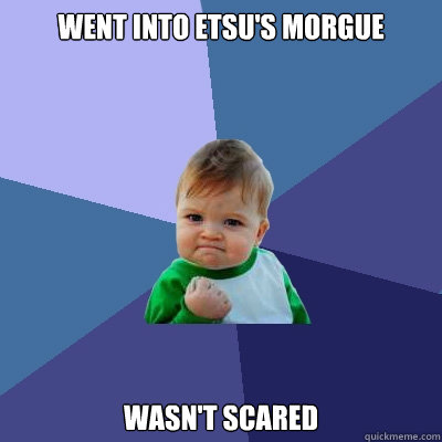 Went into ETSU's Morgue Wasn't scared  Success Kid