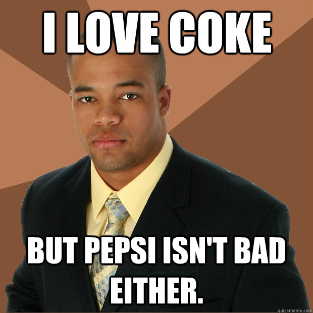 I love Coke but pepsi isn't bad either. - I love Coke but pepsi isn't bad either.  Successful Black Man