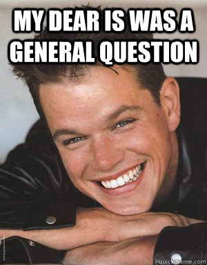 my dear is was a general question  - my dear is was a general question   Matt Damon Smiles