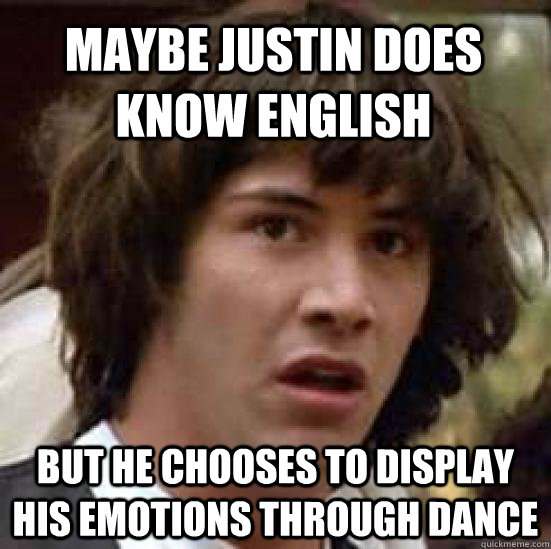 Maybe Justin Does Know English but he chooses to display his emotions through dance  conspiracy keanu