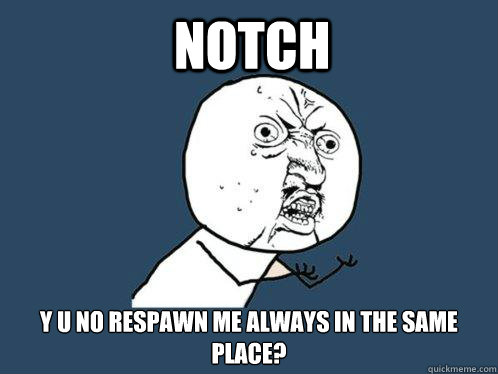 Notch Y U NO respawn me always in the same place?  Y U No