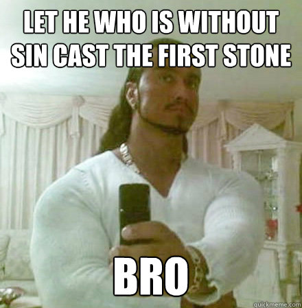let he who is without sin cast the first stone bro - let he who is without sin cast the first stone bro  Guido Jesus