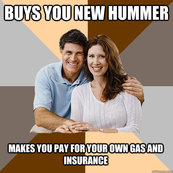 buys you new hummer makes you pay for your own gas and insurance  Scumbag Parents