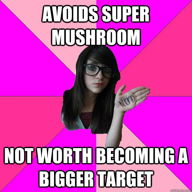 Avoids Super Mushroom Not worth becoming a bigger target  Idiot Nerd Girl